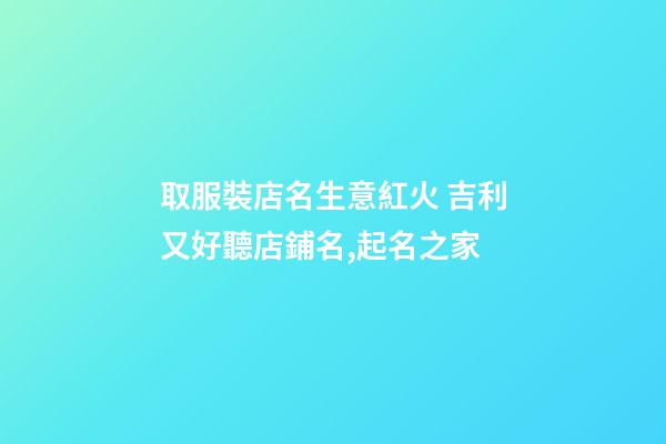 取服裝店名生意紅火 吉利又好聽店鋪名,起名之家-第1張-店鋪起名-玄機派